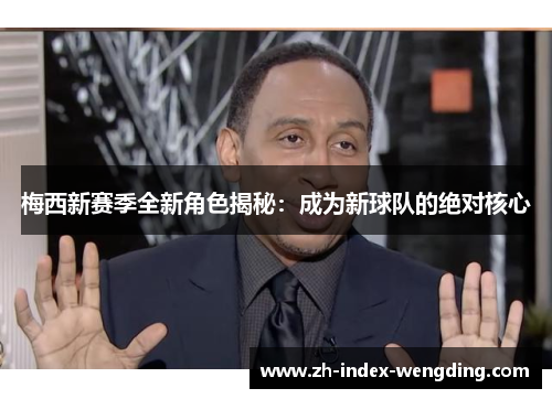 梅西新赛季全新角色揭秘：成为新球队的绝对核心